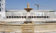加盟石材挡车石球（挡车石球如何固定）