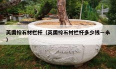 英国棕石材栏杆（英国棕石材栏杆多少钱一米）