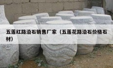 五莲红路沿石销售厂家（五莲花路沿石价格石材）
