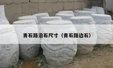 青石路沿石尺寸（青石路边石）