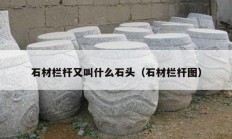 石材栏杆又叫什么石头（石材栏杆图）