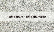 山东石材栏杆（山东石材栏杆定做）