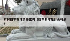 石材挡车石球价格查询（挡车石球是什么材质）