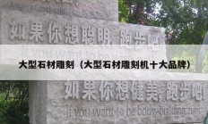 大型石材雕刻（大型石材雕刻机十大品牌）