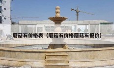 蘑菇石价格表（蘑菇石价格蘑菇石报价）