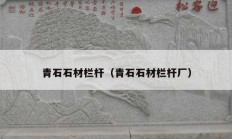 青石石材栏杆（青石石材栏杆厂）