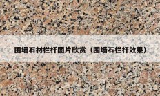 围墙石材栏杆图片欣赏（围墙石栏杆效果）