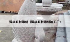 深圳石材雕刻（深圳石材雕刻加工厂）