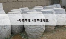 u形挡车柱（挡车柱高度）