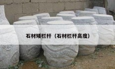 石材矮栏杆（石材栏杆高度）