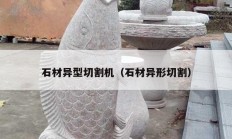 石材异型切割机（石材异形切割）