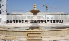 五莲花石材公司（五莲花石材产地在哪儿）