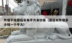 外墙干挂蘑菇石每平方米价格（蘑菇石外墙多少钱一个平方）