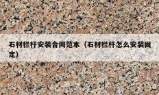 石材栏杆安装合同范本（石材栏杆怎么安装固定）