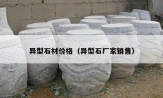 异型石材价格（异型石厂家销售）