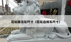 花坛路沿石尺寸（花坛边缘石尺寸）