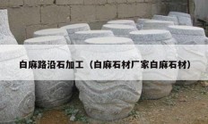 白麻路沿石加工（白麻石材厂家白麻石材）