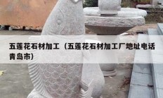 五莲花石材加工（五莲花石材加工厂地址电话青岛市）