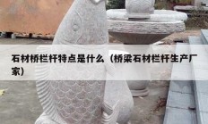 石材桥栏杆特点是什么（桥梁石材栏杆生产厂家）