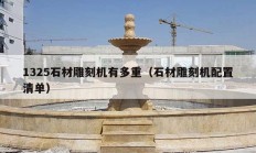 1325石材雕刻机有多重（石材雕刻机配置清单）