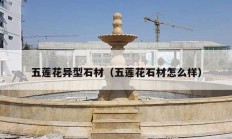 五莲花异型石材（五莲花石材怎么样）