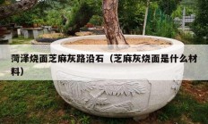 菏泽烧面芝麻灰路沿石（芝麻灰烧面是什么材料）