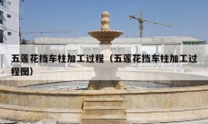 五莲花挡车柱加工过程（五莲花挡车柱加工过程图）