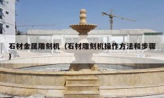石材金属雕刻机（石材雕刻机操作方法和步骤）