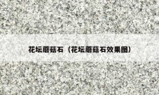花坛蘑菇石（花坛蘑菇石效果图）