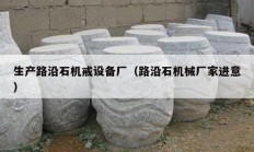 生产路沿石机戒设备厂（路沿石机械厂家进意）