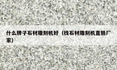 什么牌子石材雕刻机好（找石材雕刻机直销厂家）