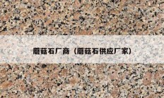 蘑菇石厂商（蘑菇石供应厂家）