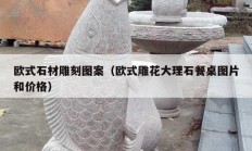 欧式石材雕刻图案（欧式雕花大理石餐桌图片和价格）