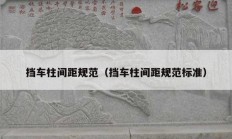 挡车柱间距规范（挡车柱间距规范标准）