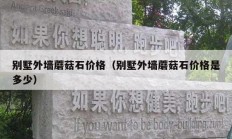 别墅外墙蘑菇石价格（别墅外墙蘑菇石价格是多少）