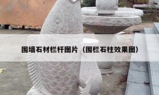 围墙石材栏杆图片（围栏石柱效果图）