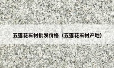 五莲花石材批发价格（五莲花石材产地）