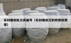 石材雕刻机刀具编号（石材雕刻刀的种类和使用）