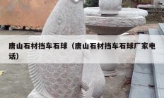 唐山石材挡车石球（唐山石材挡车石球厂家电话）