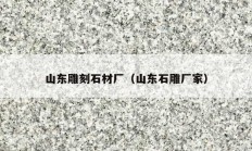 山东雕刻石材厂（山东石雕厂家）