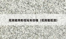 花岗岩异形花坛石价格（花岗岩花池）