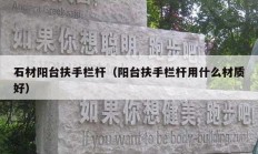 石材阳台扶手栏杆（阳台扶手栏杆用什么材质好）