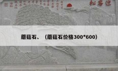 蘑菇石、（蘑菇石价格300*600）