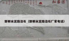 邯郸水泥路沿石（邯郸水泥路沿石厂家电话）