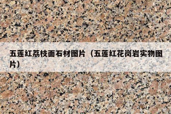 五莲红荔枝面石材图片(五莲红花岗岩实物图片)