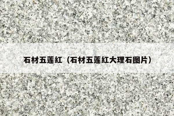 石材五莲红(石材五莲红大理石图片)