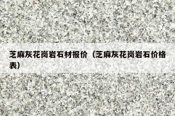 芝麻灰花岗岩石材报价(芝麻灰花岗岩石价格表)