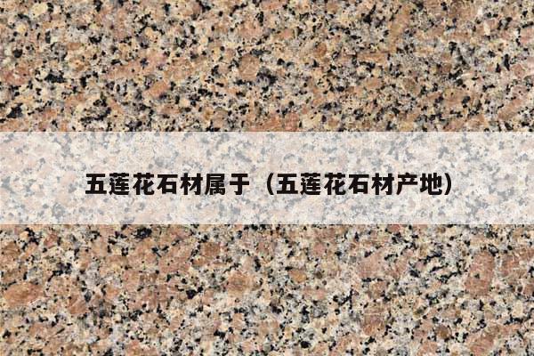 五莲花石材属于(五莲花石材产地)