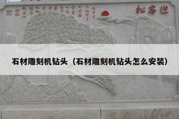 石材雕刻机钻头(石材雕刻机钻头怎么安装)