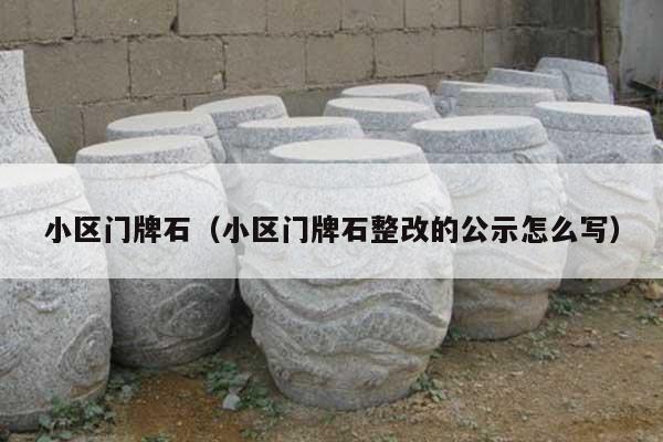 小区门牌石(小区门牌石整改的公示怎么写)